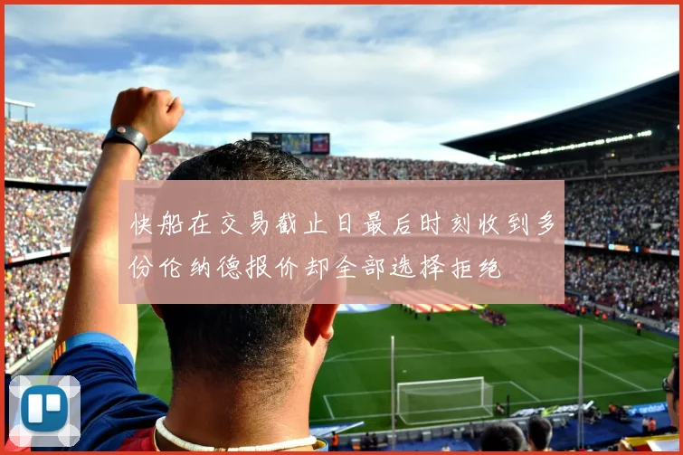 快船在交易截止日最后时刻收到多份伦纳德报价却全部选择拒绝