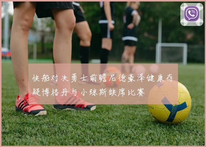 快船对决勇士前瞻尼德豪泽健康存疑博格丹与小琼斯缺席比赛