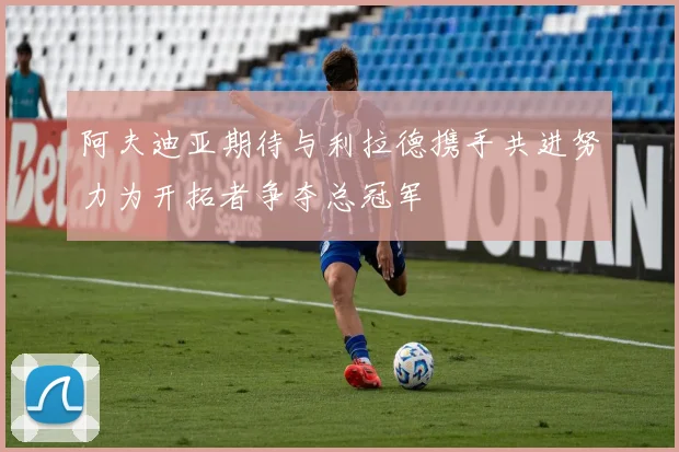 阿夫迪亚期待与利拉德携手共进努力为开拓者争夺总冠军