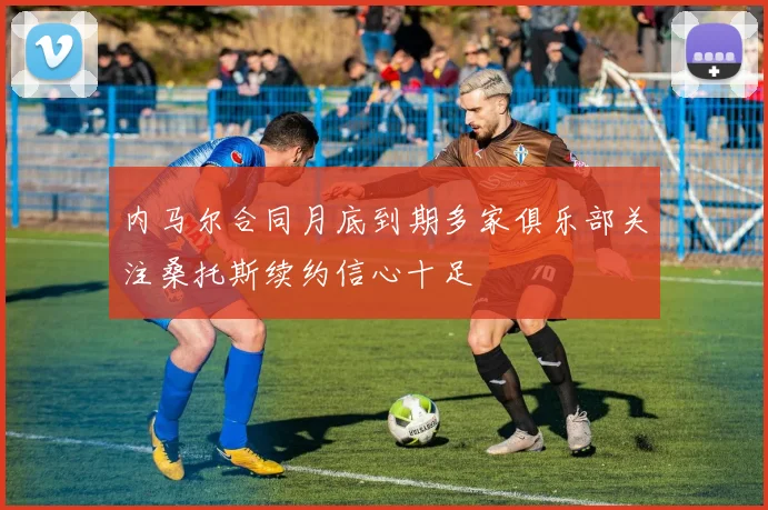 内马尔合同月底到期多家俱乐部关注桑托斯续约信心十足