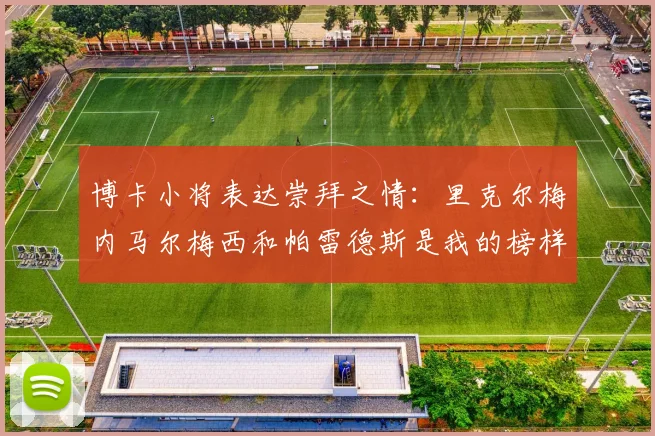 博卡小将表达崇拜之情：里克尔梅内马尔梅西和帕雷德斯是我的榜样