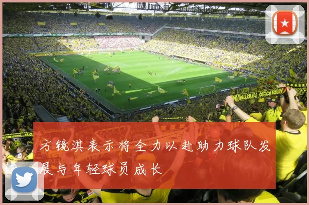 方镜淇表示将全力以赴助力球队发展与年轻球员成长