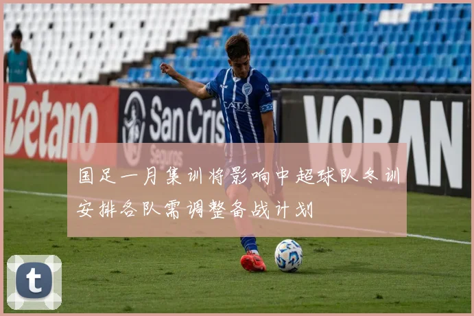 国足一月集训将影响中超球队冬训安排各队需调整备战计划