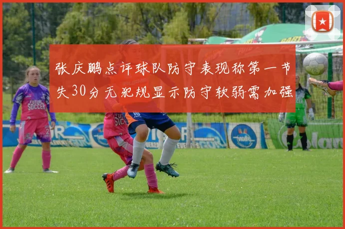 张庆鹏点评球队防守表现称第一节失30分无犯规显示防守软弱需加强