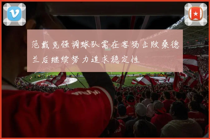 范戴克强调球队需在客场击败桑德兰后继续努力追求稳定性
