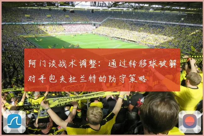 阿门谈战术调整：通过转移球破解对手包夹杜兰特的防守策略