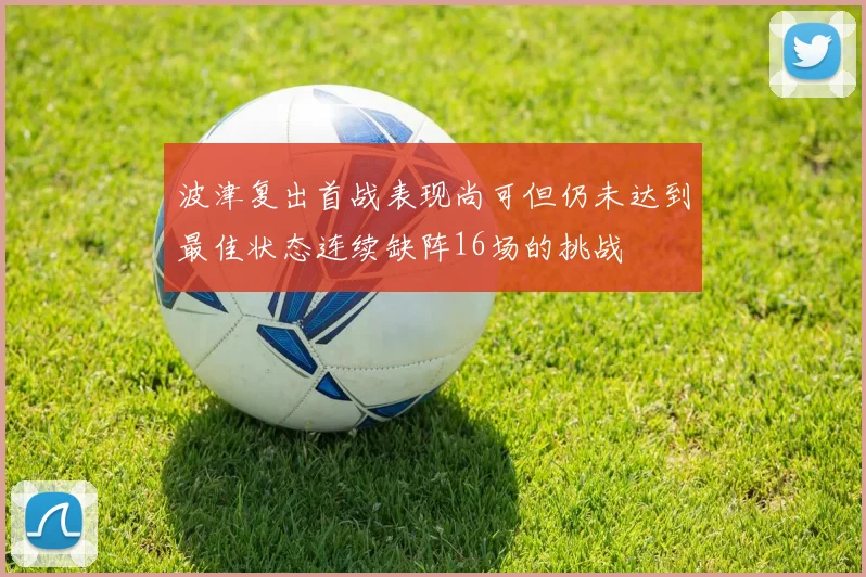 波津复出首战表现尚可但仍未达到最佳状态连续缺阵16场的挑战