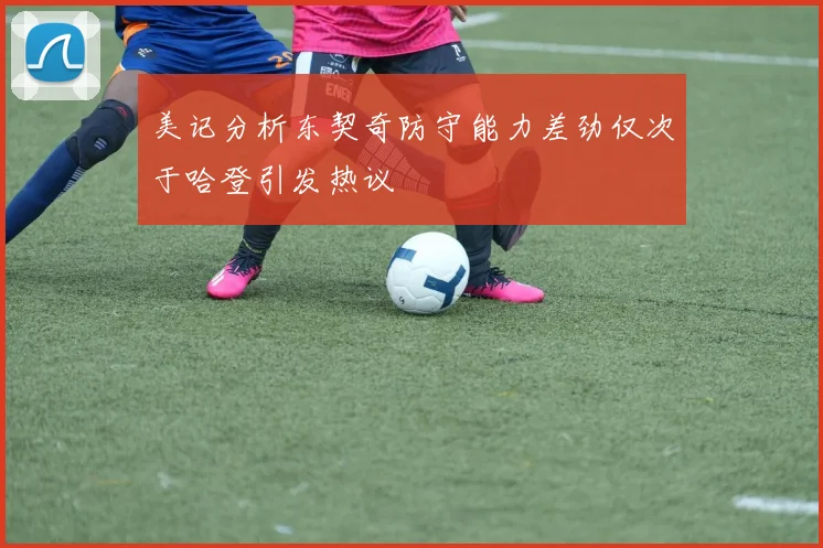 美记分析东契奇防守能力差劲仅次于哈登引发热议