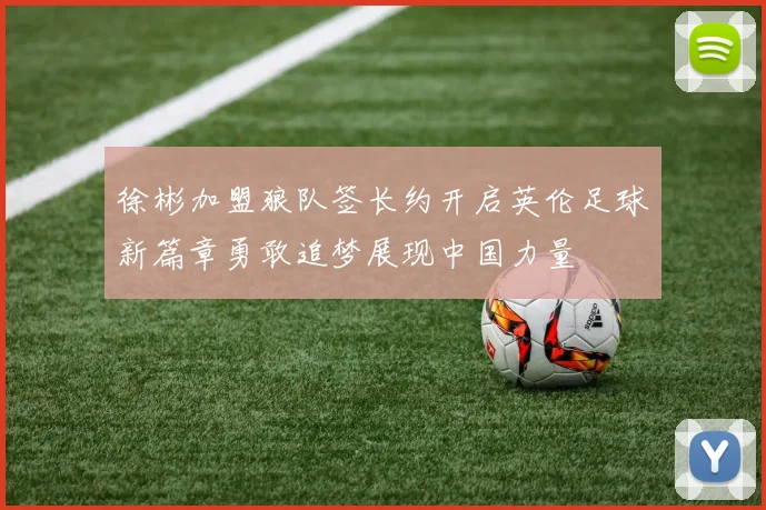 徐彬加盟狼队签长约开启英伦足球新篇章勇敢追梦展现中国力量