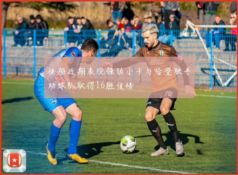 快船近期表现强劲小卡与哈登联手助球队取得16胜佳绩