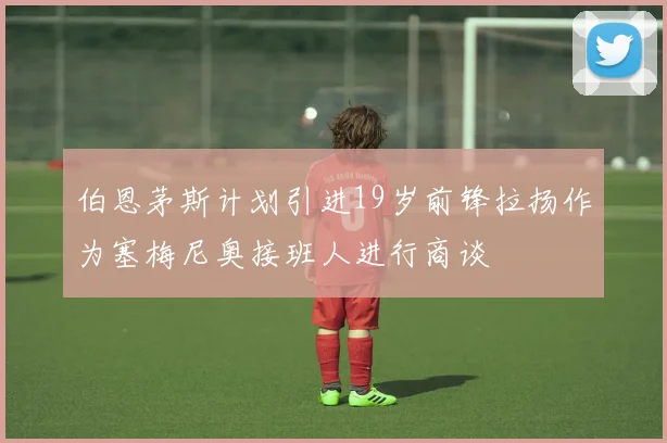 伯恩茅斯计划引进19岁前锋拉扬作为塞梅尼奥接班人进行商谈