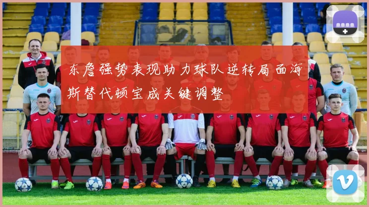 东詹强势表现助力球队逆转局面海斯替代顿宝成关键调整