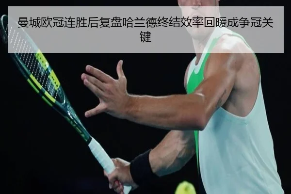 曼城欧冠连胜后复盘哈兰德终结效率回暖成争冠关键 | BaccaraGaming
